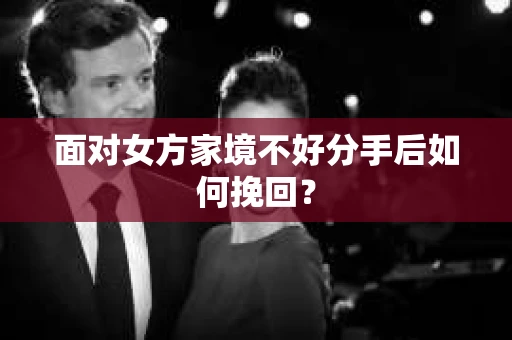 面对女方家境不好分手后如何挽回？