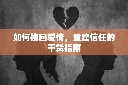 如何挽回爱情，重建信任的干货指南