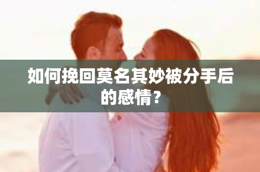 如何挽回莫名其妙被分手后的感情？