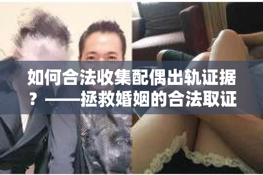 如何合法收集配偶出轨证据？——拯救婚姻的合法取证记