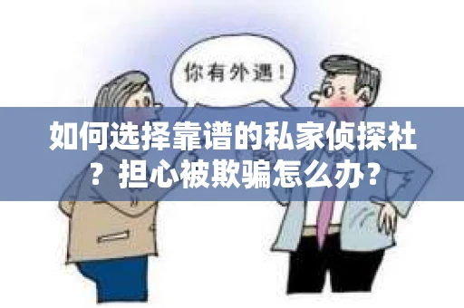 如何选择靠谱的私家侦探社？担心被欺骗怎么办？