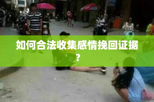 如何合法收集感情挽回证据？