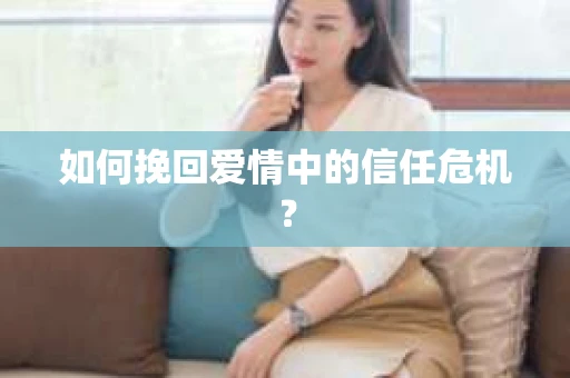 如何挽回爱情中的信任危机？