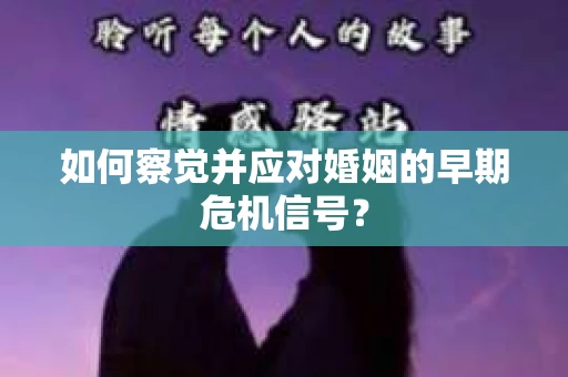 如何察觉并应对婚姻的早期危机信号？