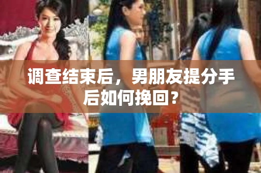 调查结束后，男朋友提分手后如何挽回？