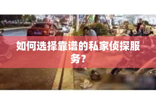 如何选择靠谱的私家侦探服务? 如何选择靠谱的私家侦探服务?