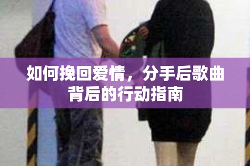 如何挽回爱情，分手后歌曲背后的行动指南