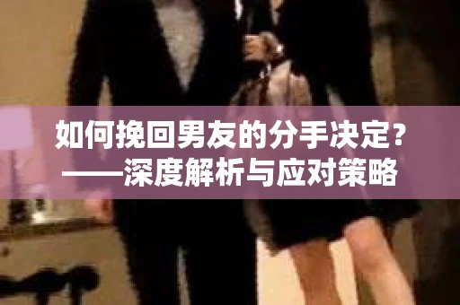 如何挽回男友的分手决定？——深度解析与应对策略