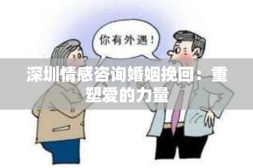 深圳情感咨询婚姻挽回：重塑爱的力量