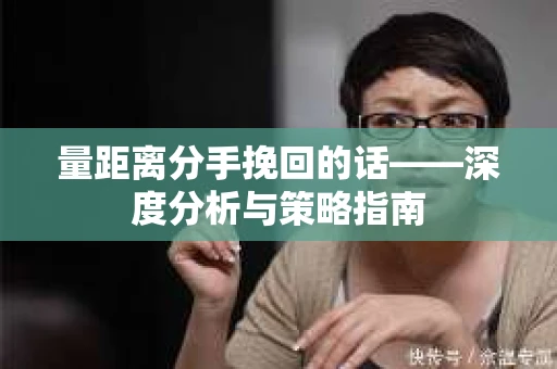 量距离分手挽回的话——深度分析与策略指南