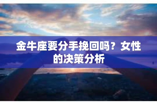金牛座要分手挽回吗？女性的决策分析