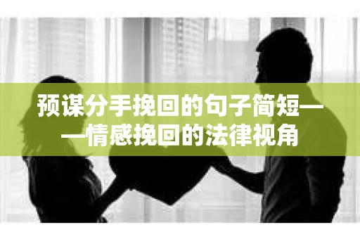 预谋分手挽回的句子简短——情感挽回的法律视角