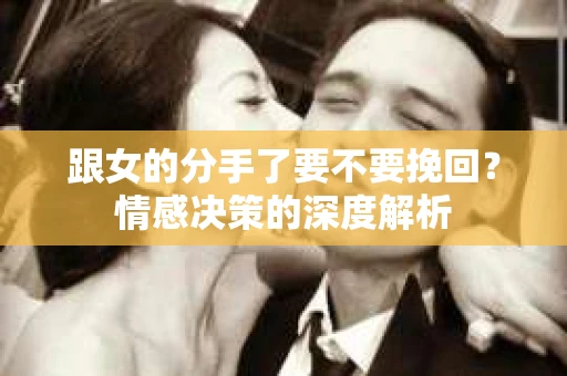 跟女的分手了要不要挽回？情感决策的深度解析