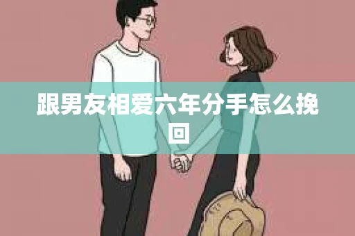 跟男友相爱六年分手怎么挽回