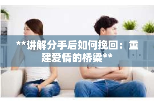 **讲解分手后如何挽回：重建爱情的桥梁**