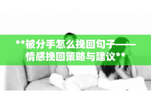**被分手怎么挽回句子——情感挽回策略与建议**