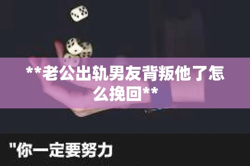 **老公出轨男友背叛他了怎么挽回**