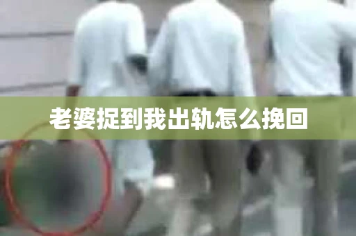 老婆捉到我出轨怎么挽回