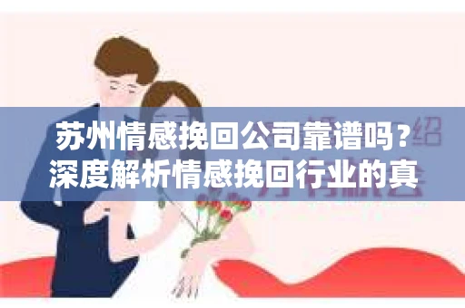 苏州情感挽回公司靠谱吗？深度解析情感挽回行业的真实面貌