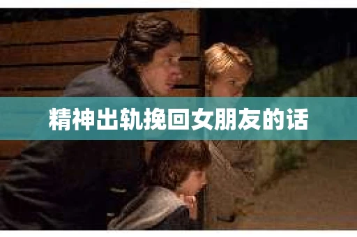 精神出轨挽回女朋友的话