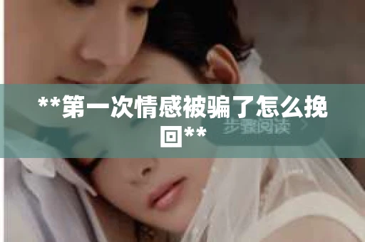 **第一次情感被骗了怎么挽回**