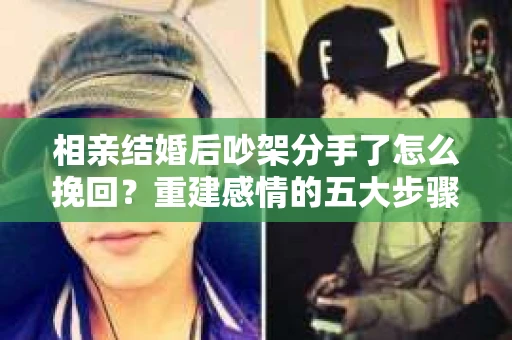相亲结婚后吵架分手了怎么挽回？重建感情的五大步骤