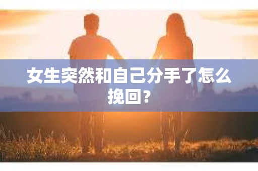 女生突然和自己分手了怎么挽回？
