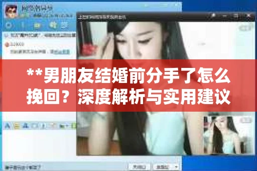 **男朋友结婚前分手了怎么挽回？深度解析与实用建议**