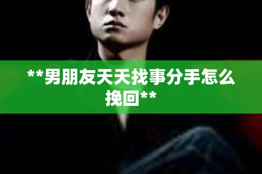 **男朋友天天找事分手怎么挽回**
