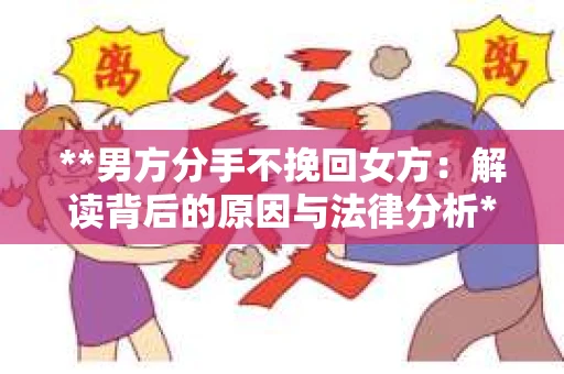 **男方分手不挽回女方:解读背后的原因与法律分析** **男方分手不挽回女方:解读背后的原因与法律分析**