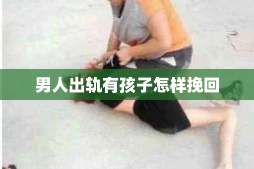 男人出轨有孩子怎样挽回