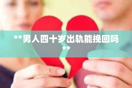 **男人四十岁出轨能挽回吗**