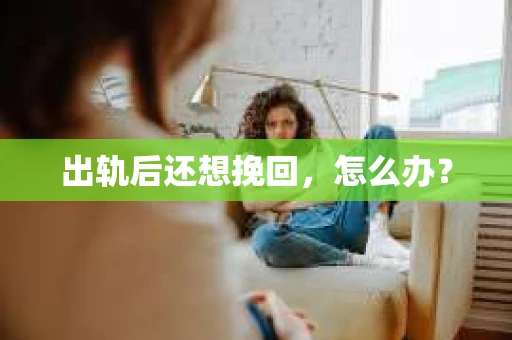 出轨后还想挽回,怎么办? 出轨后还想挽回,怎么办?