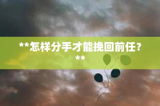 **怎样分手才能挽回前任？**