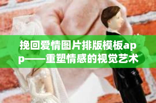 挽回爱情图片排版模板app——重塑情感的视觉艺术