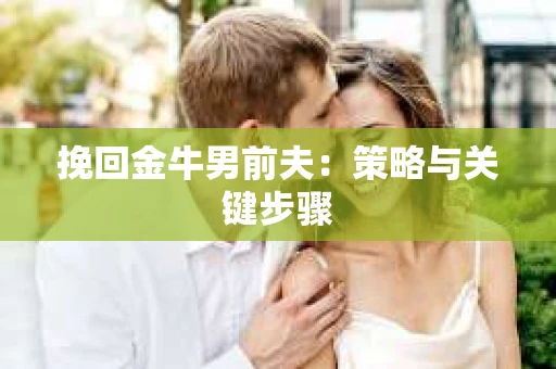 挽回金牛男前夫：策略与关键步骤