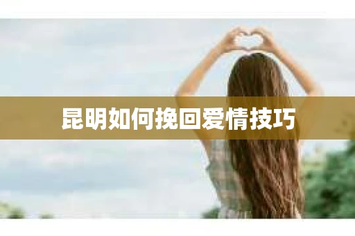 昆明如何挽回爱情技巧