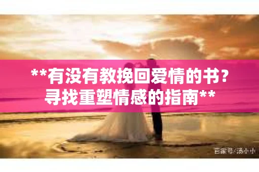 **有没有教挽回爱情的书？寻找重塑情感的指南**