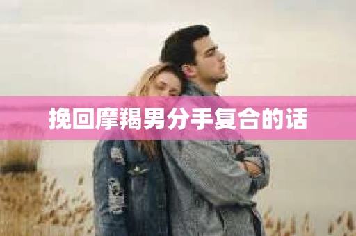 挽回摩羯男分手复合的话