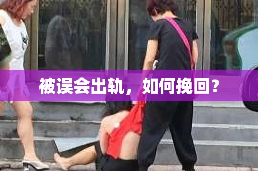 被误会出轨，如何挽回？