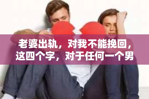 老婆出轨，对我不能挽回，这四个字，对于任何一个男人来说，都是一场无法言说的痛。我曾经以为，婚姻是爱情的港湾，是彼此依靠的避风港，然而，现实却给了我一记响亮的耳光。今天，我想和大家聊聊这个沉重的话题，希望能给那些正在经历或即将经历类似痛苦的人一些安慰和启示。