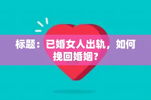 标题：已婚女人出轨，如何挽回婚姻？