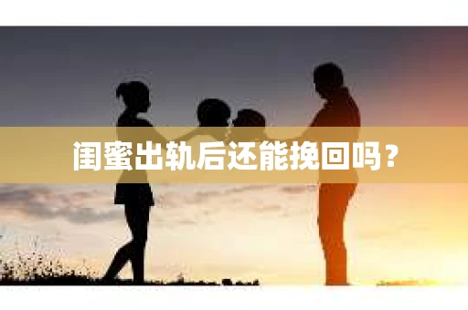 闺蜜出轨后还能挽回吗？