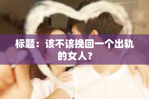 标题：该不该挽回一个出轨的女人？