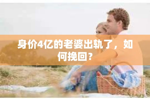 身价4亿的老婆出轨了，如何挽回？