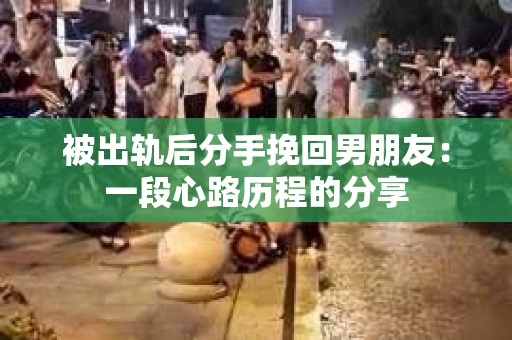 被出轨后分手挽回男朋友：一段心路历程的分享
