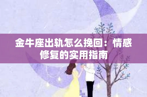 金牛座出轨怎么挽回：情感修复的实用指南