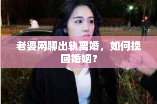 老婆网聊出轨离婚，如何挽回婚姻？