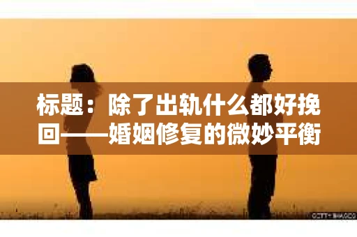 标题：除了出轨什么都好挽回——婚姻修复的微妙平衡
