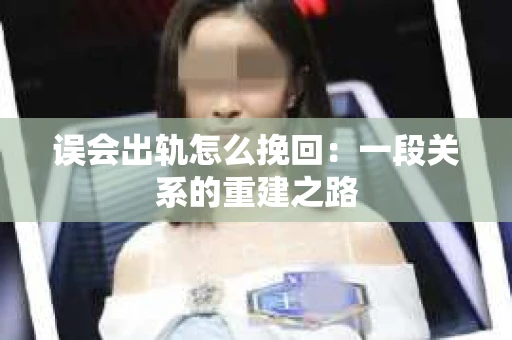 误会出轨怎么挽回：一段关系的重建之路